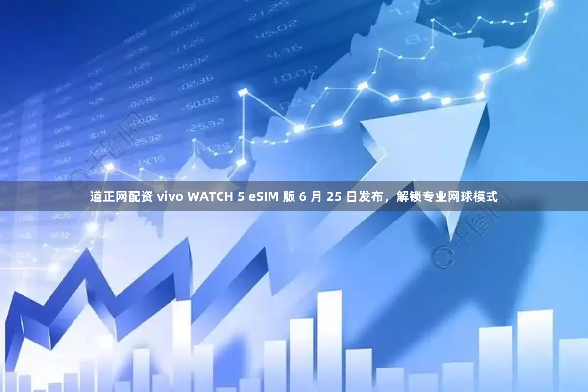 道正网配资 vivo WATCH 5 eSIM 版 6 月 25 日发布，解锁专业网球模式