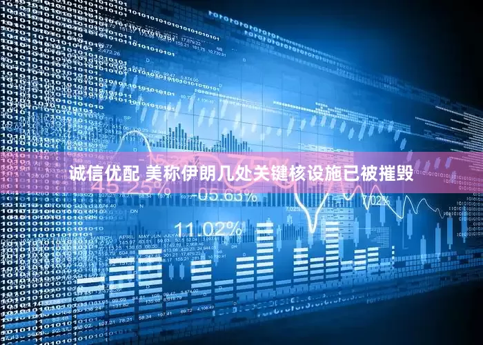 诚信优配 美称伊朗几处关键核设施已被摧毁