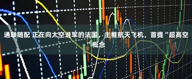 通联随配 正在向太空进军的法国，主推航天飞机，首提“超高空”概念