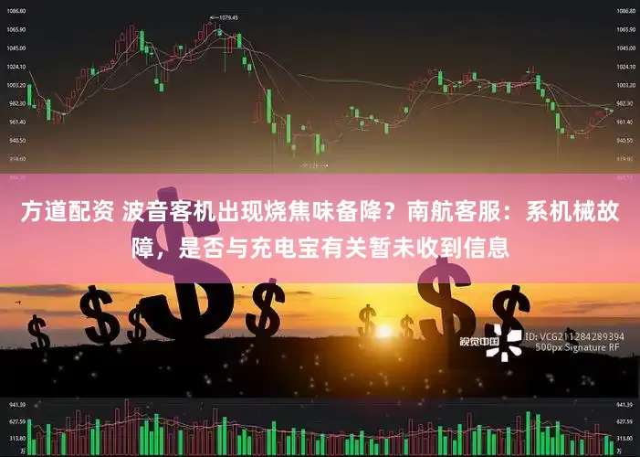 方道配资 波音客机出现烧焦味备降？南航客服：系机械故障，是否与充电宝有关暂未收到信息