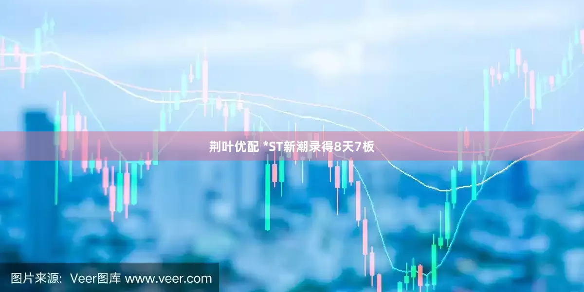 荆叶优配 *ST新潮录得8天7板