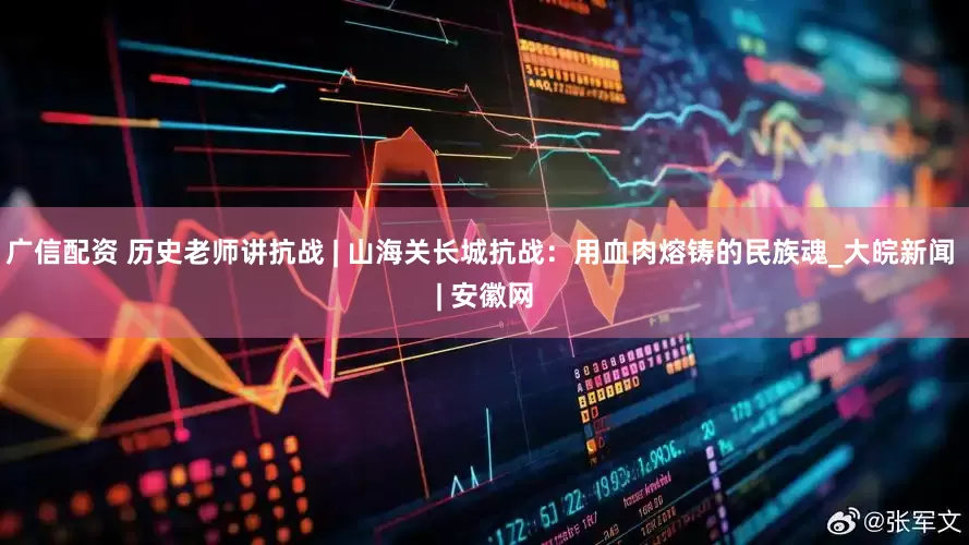 广信配资 历史老师讲抗战 | 山海关长城抗战：用血肉熔铸的民族魂_大皖新闻 | 安徽网