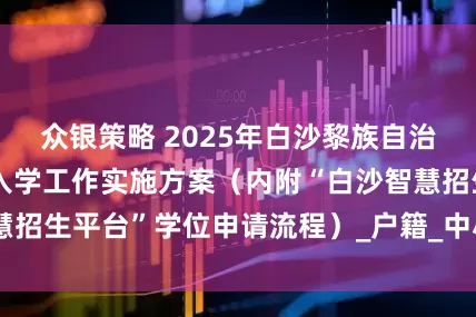 众银策略 2025年白沙黎族自治县义务教育招生入学工作实施方案（内附“白沙智慧招生平台”学位申请流程）_户籍_中小学_符合条件