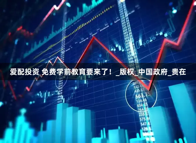 爱配投资 免费学前教育要来了！_版权_中国政府_贵在