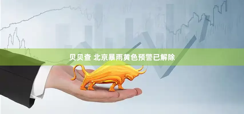 贝贝查 北京暴雨黄色预警已解除