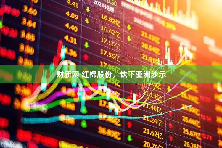 财新网 红棉股份，饮下亚洲沙示