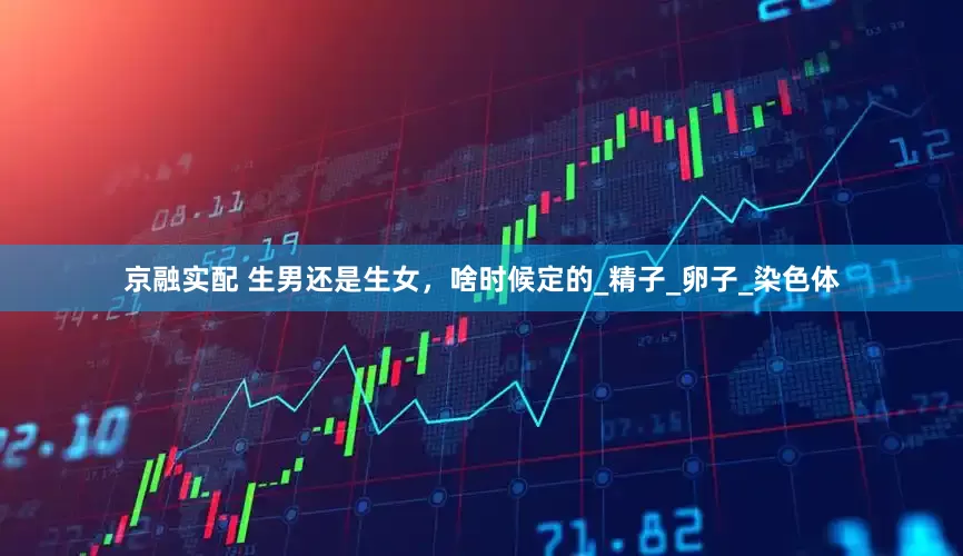 京融实配 生男还是生女，啥时候定的_精子_卵子_染色体