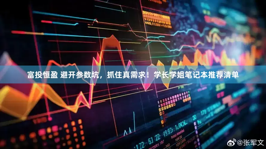 富投恒盈 避开参数坑，抓住真需求！学长学姐笔记本推荐清单