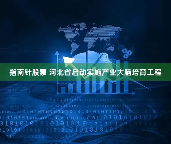 指南针股票 河北省启动实施产业大脑培育工程