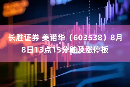 长胜证券 美诺华（603538）8月8日13点15分触及涨停板