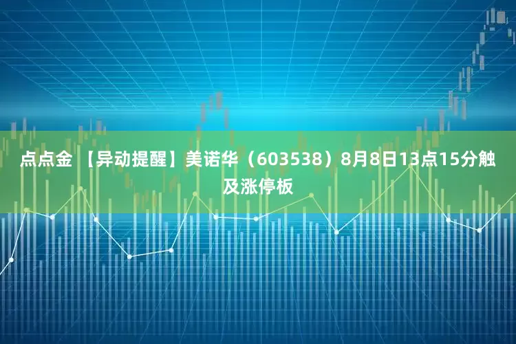 点点金 【异动提醒】美诺华（603538）8月8日13点15分触及涨停板