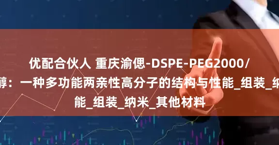 优配合伙人 重庆渝偲-DSPE-PEG2000/磷脂-聚乙二醇：一种多功能两亲性高分子的结构与性能_组装_纳米_其他材料