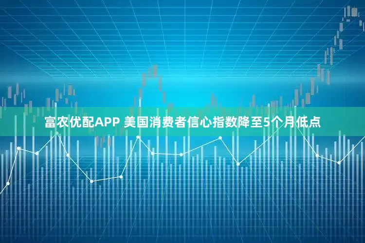 富农优配APP 美国消费者信心指数降至5个月低点