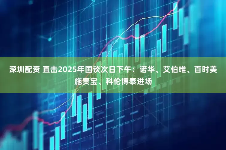 深圳配资 直击2025年国谈次日下午：诺华、艾伯维、百时美施贵宝、科伦博泰进场