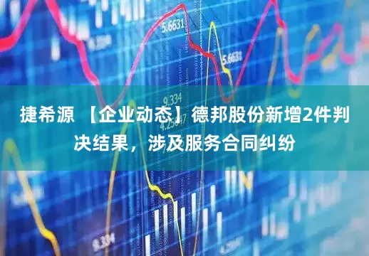 捷希源 【企业动态】德邦股份新增2件判决结果，涉及服务合同纠纷