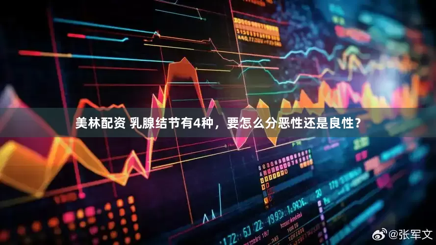 美林配资 乳腺结节有4种，要怎么分恶性还是良性？