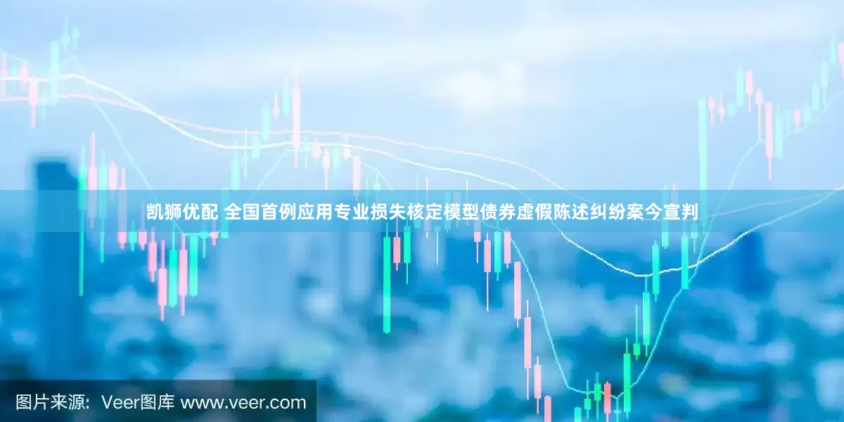 凯狮优配 全国首例应用专业损失核定模型债券虚假陈述纠纷案今宣判