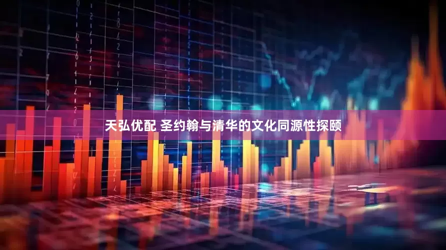 天弘优配 圣约翰与清华的文化同源性探颐