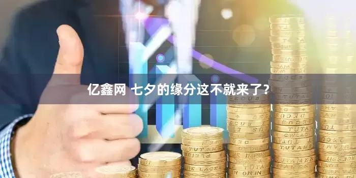 亿鑫网 七夕的缘分这不就来了？