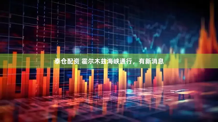 泰仓配资 霍尔木兹海峡通行，有新消息