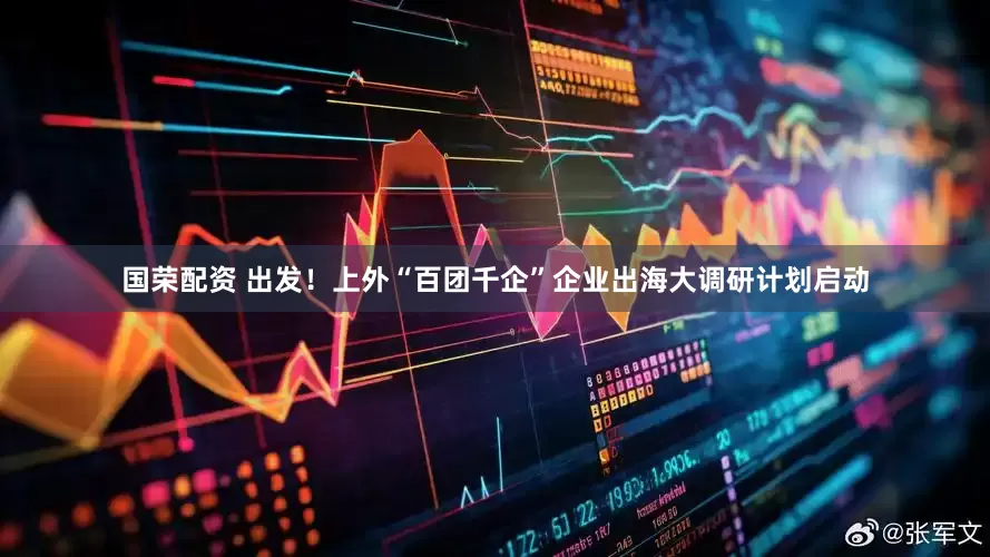 国荣配资 出发！上外“百团千企”企业出海大调研计划启动